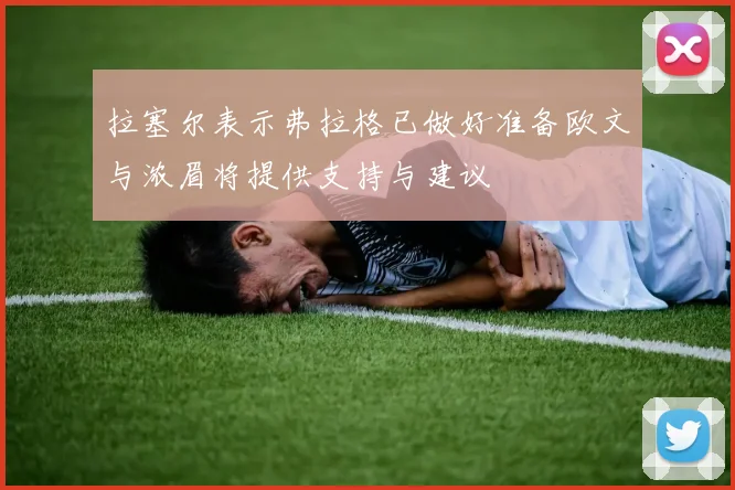 拉塞尔表示弗拉格已做好准备欧文与浓眉将提供支持与建议