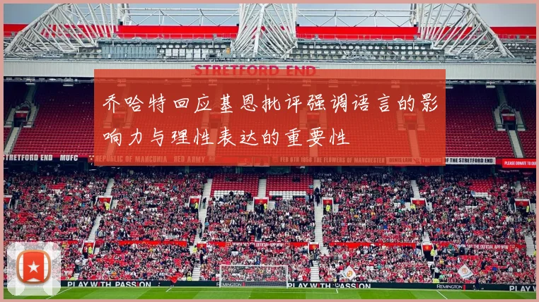 乔哈特回应基恩批评强调语言的影响力与理性表达的重要性