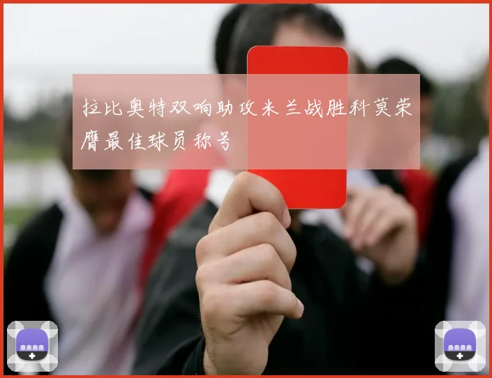 拉比奥特双响助攻米兰战胜科莫荣膺最佳球员称号