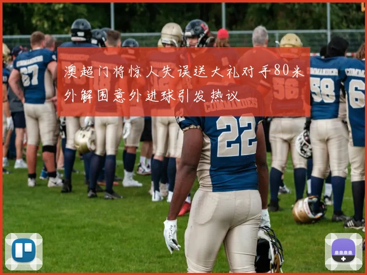 澳超门将惊人失误送大礼对手80米外解围意外进球引发热议