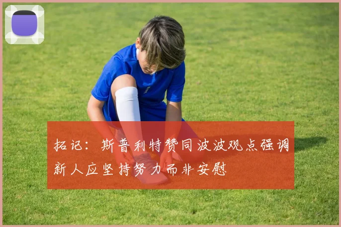拓记：斯普利特赞同波波观点强调新人应坚持努力而非安慰