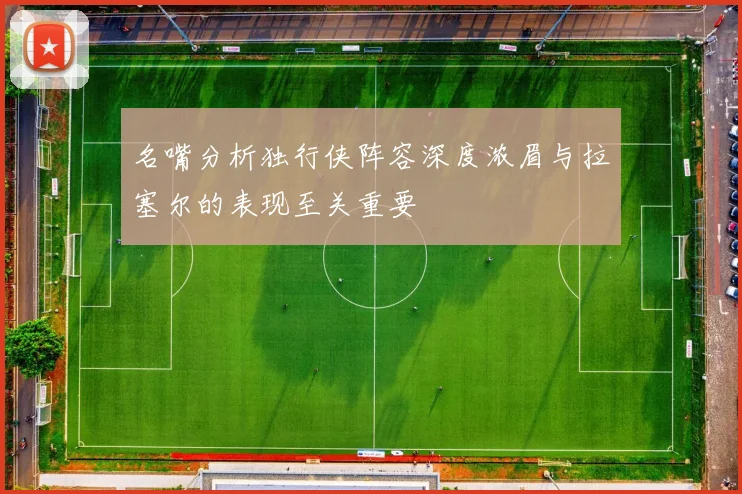 名嘴分析独行侠阵容深度浓眉与拉塞尔的表现至关重要