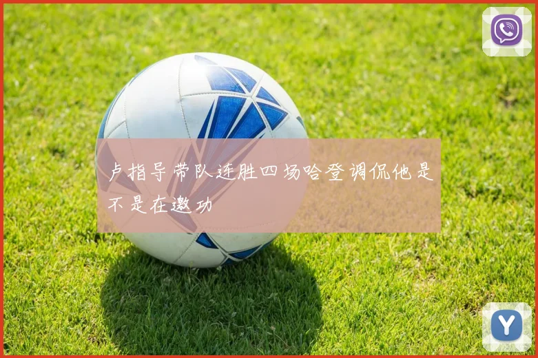 卢指导带队连胜四场哈登调侃他是不是在邀功