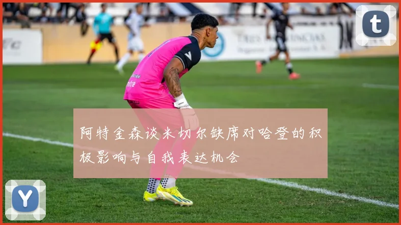 阿特金森谈米切尔缺席对哈登的积极影响与自我表达机会