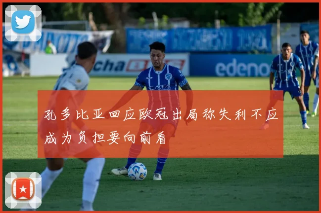 孔多比亚回应欧冠出局称失利不应成为负担要向前看