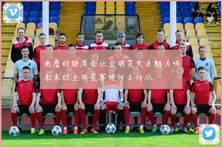老詹的缺席会让全明星失去魅力吗未来的全明星赛将何去何从
