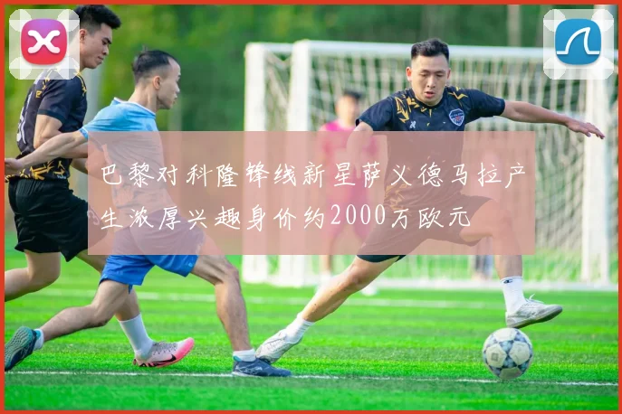 巴黎对科隆锋线新星萨义德马拉产生浓厚兴趣身价约2000万欧元