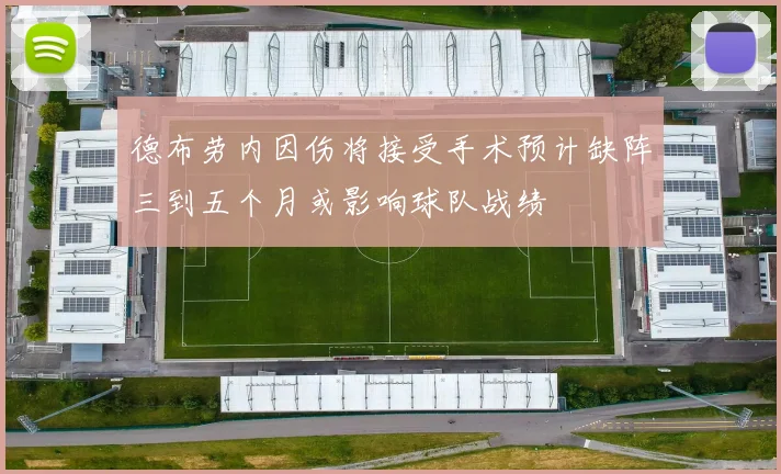 德布劳内因伤将接受手术预计缺阵三到五个月或影响球队战绩