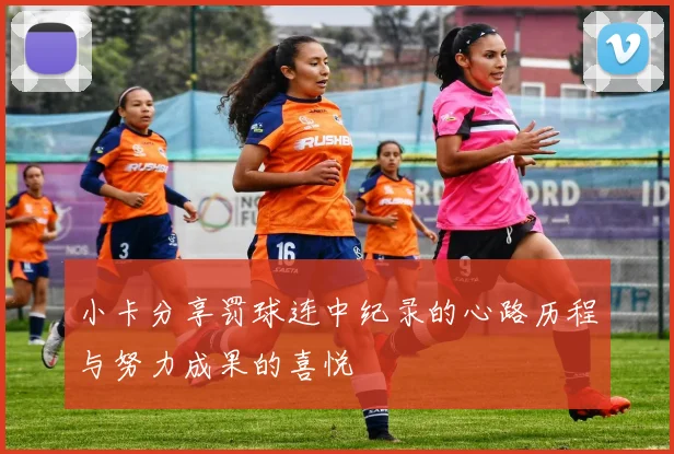 小卡分享罚球连中纪录的心路历程与努力成果的喜悦