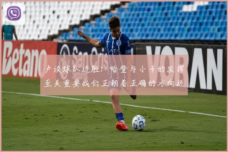 卢谈球队连胜：哈登与小卡的发挥至关重要我们正朝着正确的方向迈进