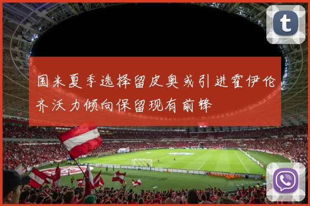国米夏季选择留皮奥或引进霍伊伦齐沃力倾向保留现有前锋