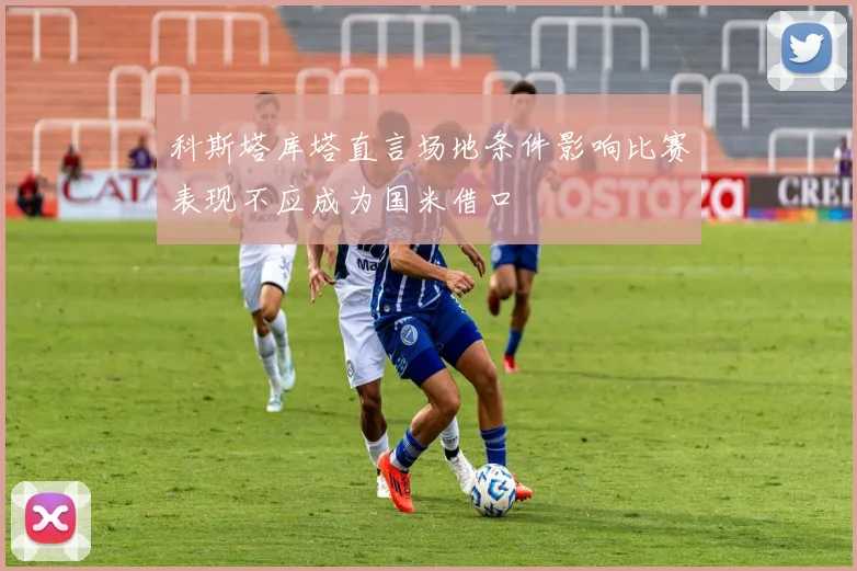 科斯塔库塔直言场地条件影响比赛表现不应成为国米借口