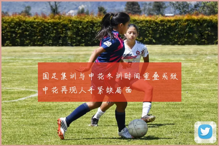 国足集训与申花冬训时间重叠或致申花再现人手紧缺局面