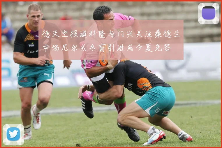 德天空报道科隆与门兴关注桑德兰中场尼尔或冬窗引进或今夏免签