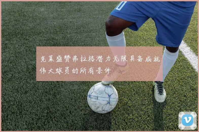 克莱盛赞弗拉格潜力无限具备成就伟大球员的所有条件