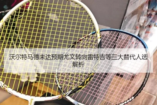 沃尔特马德未达预期尤文转向雷特吉等三大替代人选解析（3377Sports）